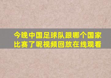 今晚中国足球队跟哪个国家比赛了呢视频回放在线观看