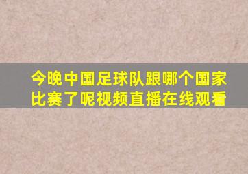 今晚中国足球队跟哪个国家比赛了呢视频直播在线观看