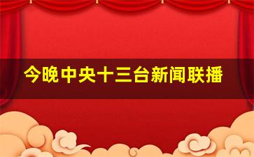 今晚中央十三台新闻联播