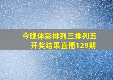 今晚体彩排列三排列五开奖结果直播129期