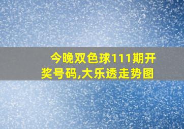 今晚双色球111期开奖号码,大乐透走势图