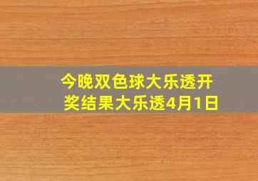 今晚双色球大乐透开奖结果大乐透4月1日