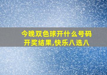 今晚双色球开什么号码开奖结果,快乐八选八