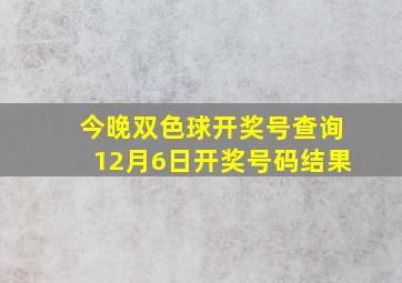 今晚双色球开奖号查询12月6日开奖号码结果