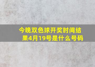 今晚双色球开奖时间结果4月19号是什么号码