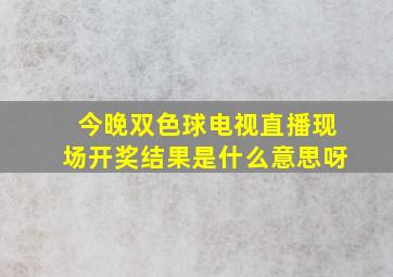 今晚双色球电视直播现场开奖结果是什么意思呀