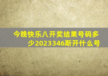 今晚快乐八开奖结果号码多少2023346斯开什么号