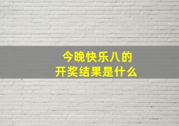 今晚快乐八的开奖结果是什么