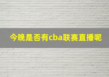 今晚是否有cba联赛直播呢