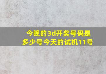 今晚的3d开奖号码是多少号今天的试机11号