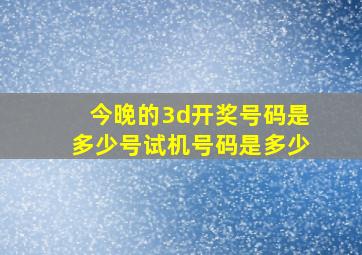 今晚的3d开奖号码是多少号试机号码是多少