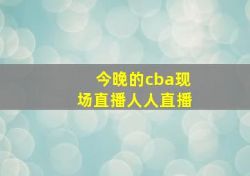 今晚的cba现场直播人人直播