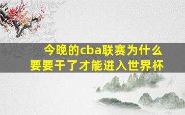 今晚的cba联赛为什么要要干了才能进入世界杯