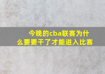 今晚的cba联赛为什么要要干了才能进入比赛