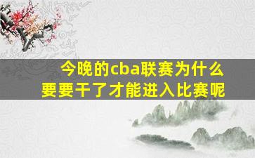 今晚的cba联赛为什么要要干了才能进入比赛呢