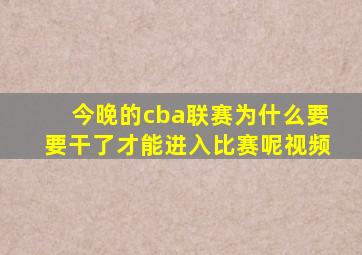 今晚的cba联赛为什么要要干了才能进入比赛呢视频