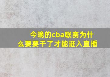 今晚的cba联赛为什么要要干了才能进入直播