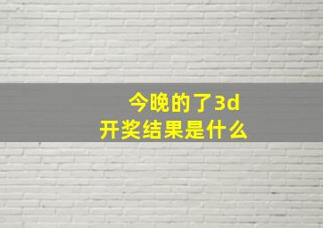 今晚的了3d开奖结果是什么