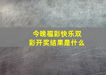 今晚福彩快乐双彩开奖结果是什么