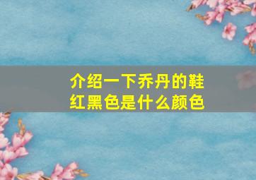 介绍一下乔丹的鞋红黑色是什么颜色