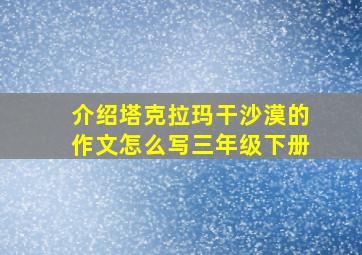 介绍塔克拉玛干沙漠的作文怎么写三年级下册