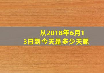 从2018年6月13日到今天是多少天呢