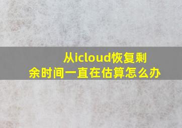 从icloud恢复剩余时间一直在估算怎么办