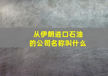 从伊朗进口石油的公司名称叫什么