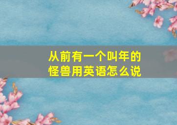 从前有一个叫年的怪兽用英语怎么说