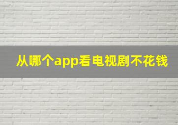 从哪个app看电视剧不花钱