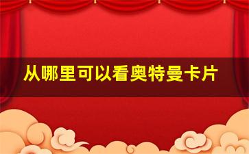 从哪里可以看奥特曼卡片