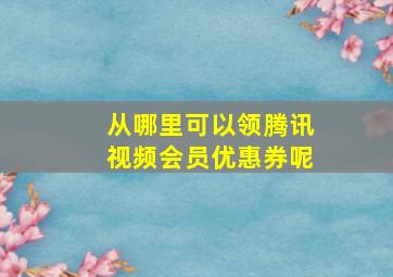 从哪里可以领腾讯视频会员优惠券呢