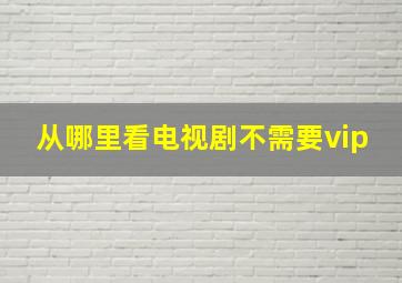 从哪里看电视剧不需要vip