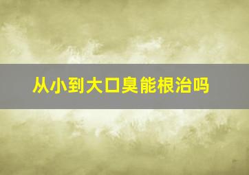 从小到大口臭能根治吗