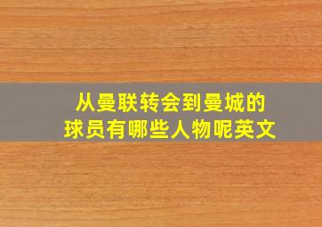 从曼联转会到曼城的球员有哪些人物呢英文