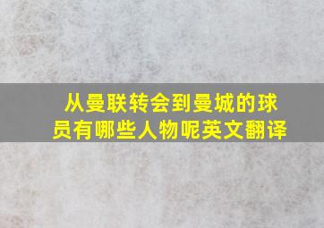 从曼联转会到曼城的球员有哪些人物呢英文翻译