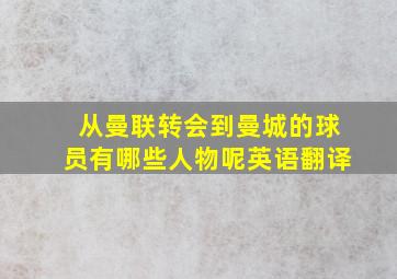 从曼联转会到曼城的球员有哪些人物呢英语翻译