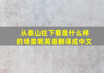 从泰山往下看是什么样的场景呢英语翻译成中文