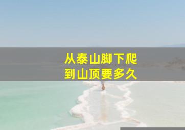 从泰山脚下爬到山顶要多久