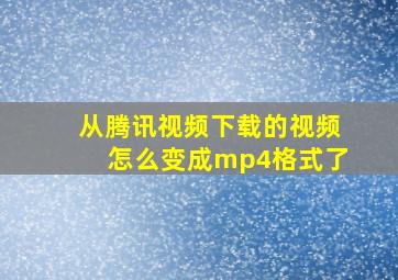 从腾讯视频下载的视频怎么变成mp4格式了