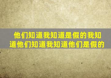 他们知道我知道是假的我知道他们知道我知道他们是假的