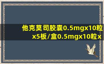 他克莫司胶囊0.5mgx10粒x5板/盒0.5mgx10粒x5板/盒