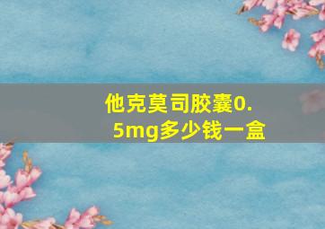 他克莫司胶囊0.5mg多少钱一盒