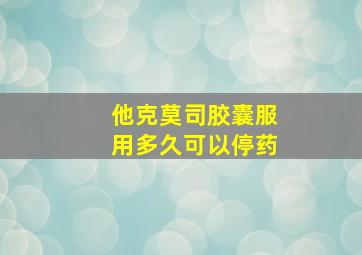 他克莫司胶囊服用多久可以停药