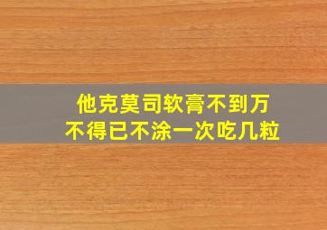 他克莫司软膏不到万不得已不涂一次吃几粒