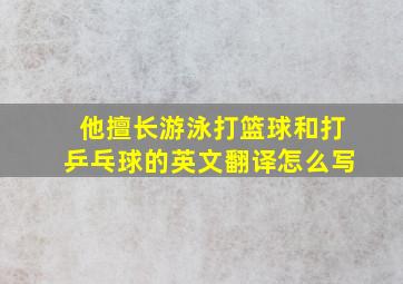 他擅长游泳打篮球和打乒乓球的英文翻译怎么写