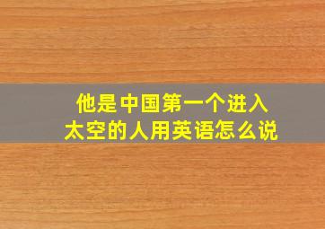 他是中国第一个进入太空的人用英语怎么说