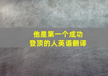 他是第一个成功登顶的人英语翻译