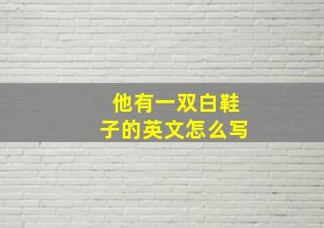 他有一双白鞋子的英文怎么写