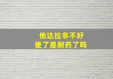 他达拉非不好使了是耐药了吗